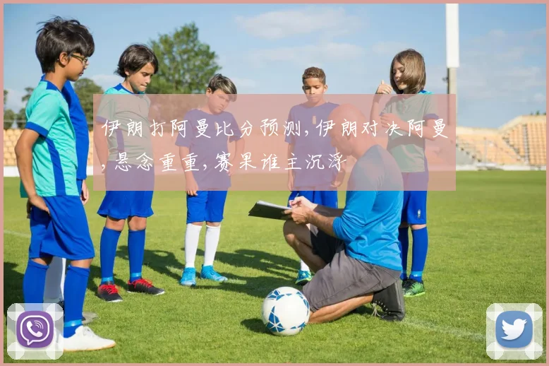 伊朗打阿曼比分预测,伊朗对决阿曼,悬念重重,赛果谁主沉浮